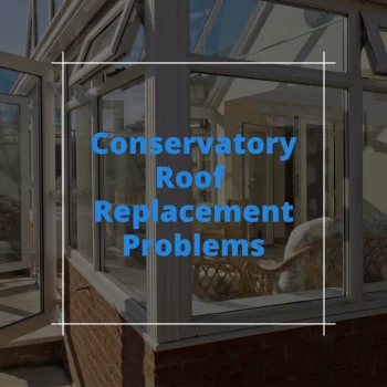 Conservatory Roof Replacement Problems