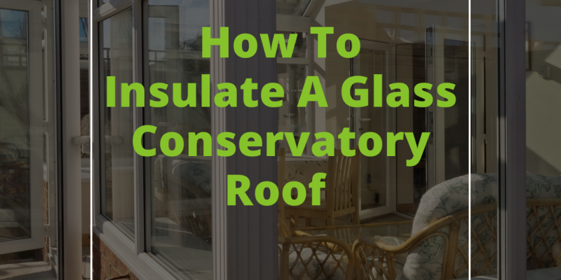 How To Insulate A Glass Conservatory Roof (Complete Guide)