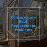 Conservatory Roof Replacement Problems